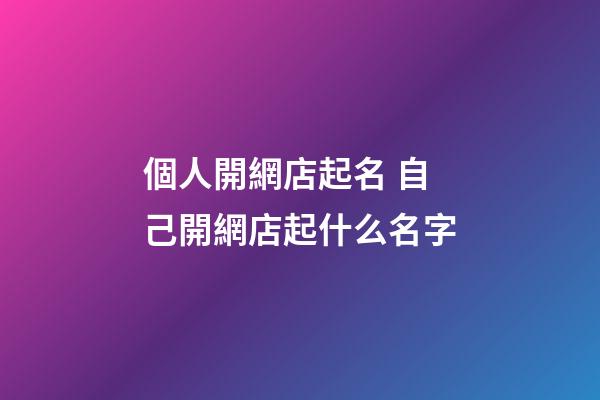 個人開網店起名 自己開網店起什么名字-第1張-店鋪起名-玄機派